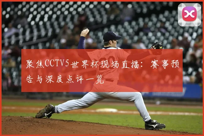 聚焦CCTV5世界杯现场直播：赛事预告与深度点评一览
