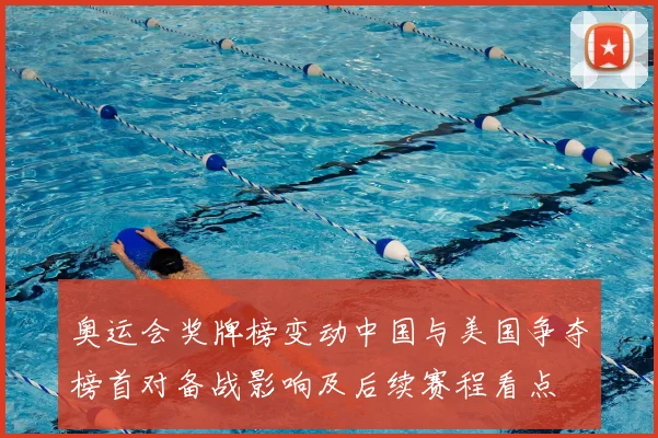奥运会奖牌榜变动中国与美国争夺榜首对备战影响及后续赛程看点