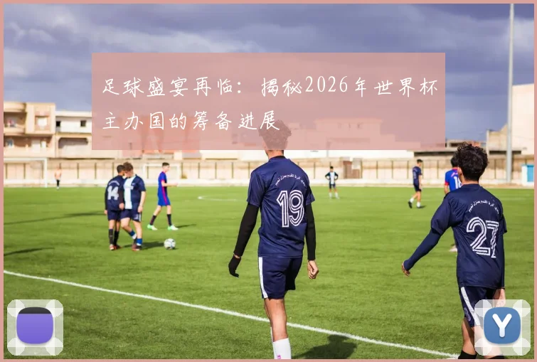 足球盛宴再临：揭秘2026年世界杯主办国的筹备进展