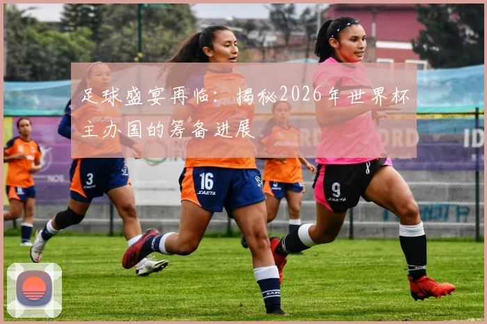 足球盛宴再临：揭秘2026年世界杯主办国的筹备进展