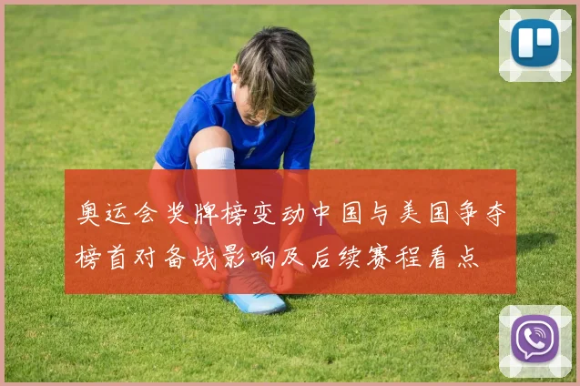 奥运会奖牌榜变动中国与美国争夺榜首对备战影响及后续赛程看点