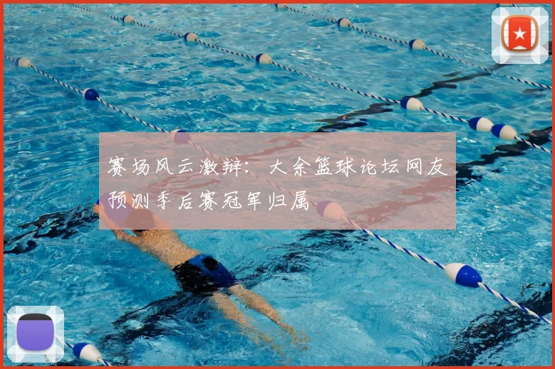 赛场风云激辩：大余篮球论坛网友预测季后赛冠军归属
