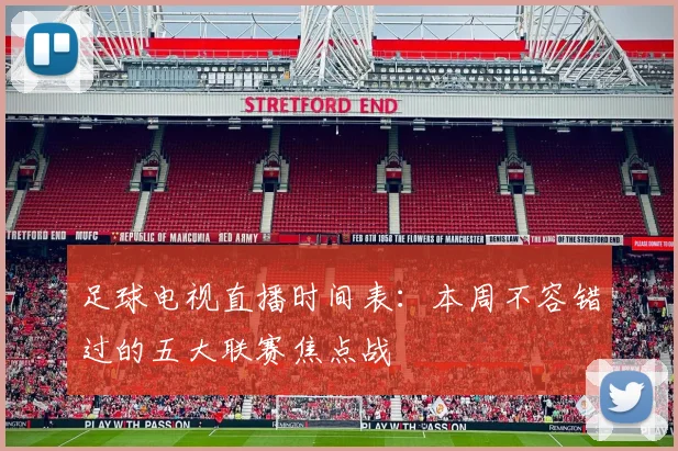 足球电视直播时间表：本周不容错过的五大联赛焦点战